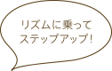 リズムに乗ってステップアップ